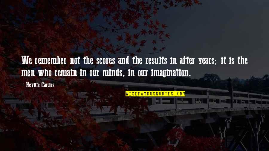 Aguzza La Quotes By Neville Cardus: We remember not the scores and the results Aguzza La Quotes By Neville Cardus: We remember not the scores and the results