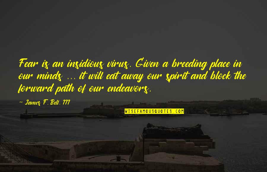 Agyag Quotes By James F. Bell, III: Fear is an insidious virus. Given a breeding Agyag Quotes By James F. Bell, III: Fear is an insidious virus. Given a breeding