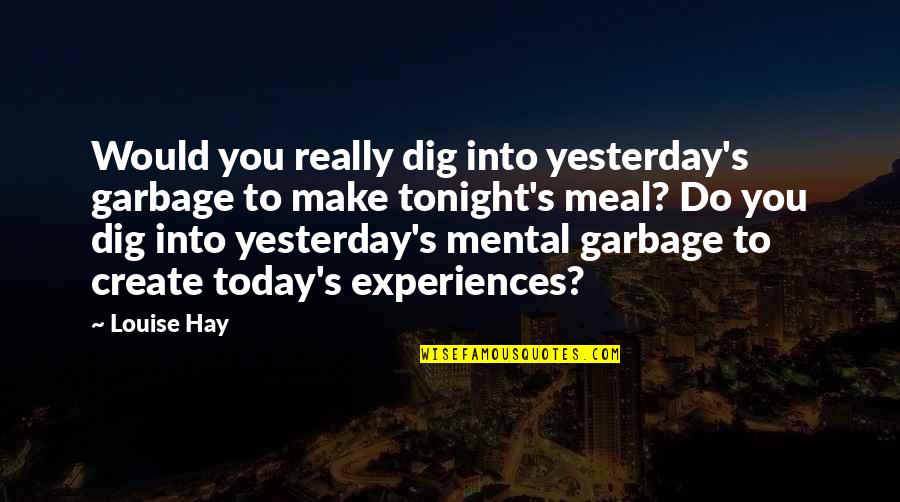 Agyag Quotes By Louise Hay: Would you really dig into yesterday's garbage to Agyag Quotes By Louise Hay: Would you really dig into yesterday's garbage to