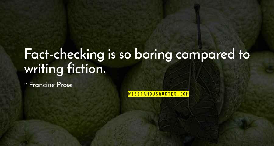 Agyan Quotes By Francine Prose: Fact-checking is so boring compared to writing fiction.