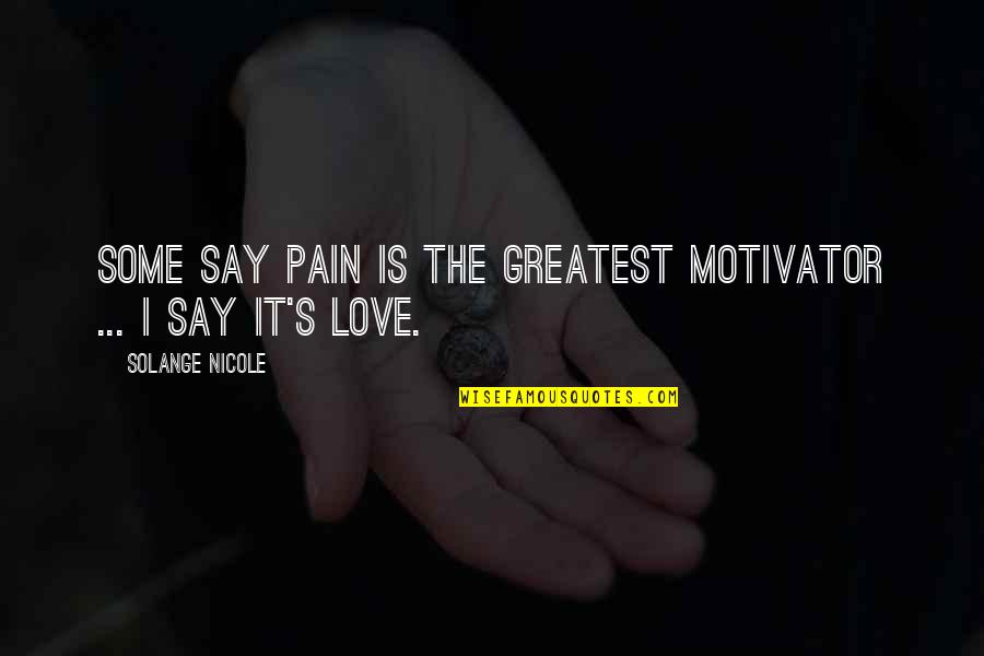 Agyan Quotes By Solange Nicole: Some say pain is the greatest motivator ...