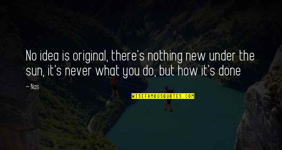 Agyapong Films Quotes By Nas: No idea is original, there's nothing new under Agyapong Films Quotes By Nas: No idea is original, there's nothing new under