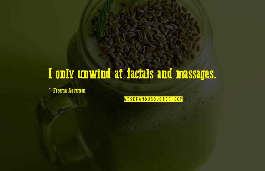 Agyeman Quotes By Freema Agyeman: I only unwind at facials and massages. Agyeman Quotes By Freema Agyeman: I only unwind at facials and massages.