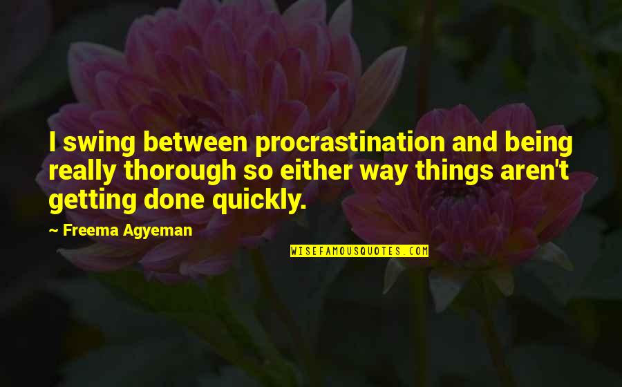 Agyeman Quotes By Freema Agyeman: I swing between procrastination and being really thorough Agyeman Quotes By Freema Agyeman: I swing between procrastination and being really thorough