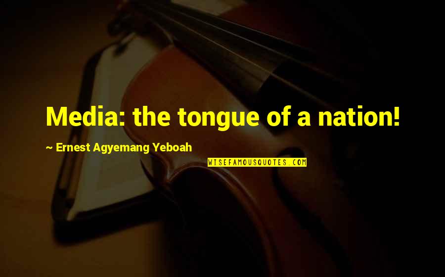 Agyemang K Quotes By Ernest Agyemang Yeboah: Media: the tongue of a nation! Agyemang K Quotes By Ernest Agyemang Yeboah: Media: the tongue of a nation!