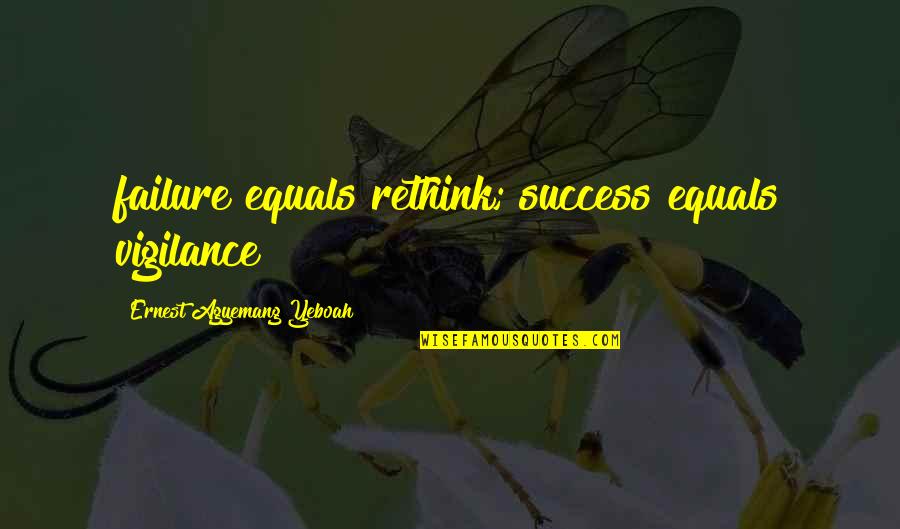 Agyemang K Quotes By Ernest Agyemang Yeboah: failure equals rethink; success equals vigilance Agyemang K Quotes By Ernest Agyemang Yeboah: failure equals rethink; success equals vigilance