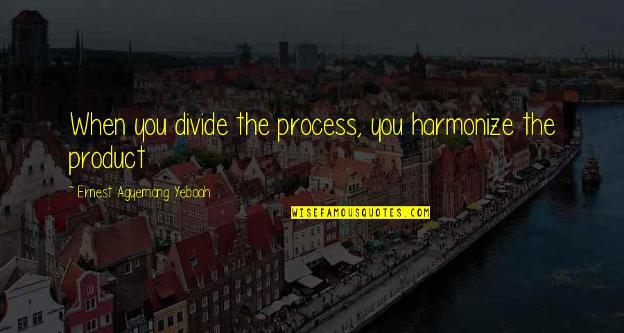 Agyemang K Quotes By Ernest Agyemang Yeboah: When you divide the process, you harmonize the Agyemang K Quotes By Ernest Agyemang Yeboah: When you divide the process, you harmonize the