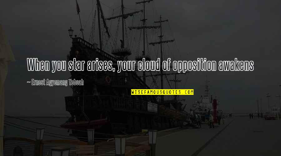 Agyemang K Quotes By Ernest Agyemang Yeboah: When you star arises, your cloud of opposition Agyemang K Quotes By Ernest Agyemang Yeboah: When you star arises, your cloud of opposition