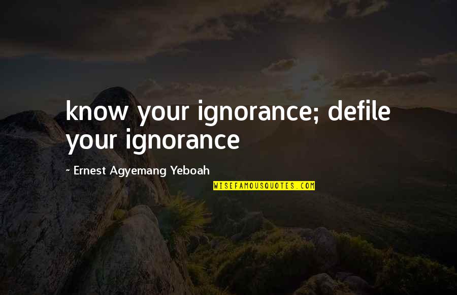 Agyemang K Quotes By Ernest Agyemang Yeboah: know your ignorance; defile your ignorance Agyemang K Quotes By Ernest Agyemang Yeboah: know your ignorance; defile your ignorance