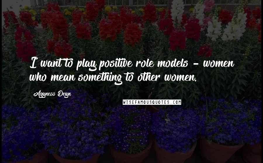 Agyness Deyn quotes: I want to play positive role models - women who mean something to other women.