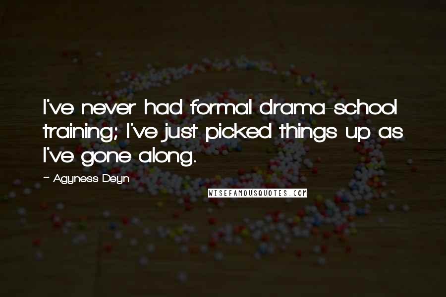 Agyness Deyn quotes: I've never had formal drama-school training; I've just picked things up as I've gone along.