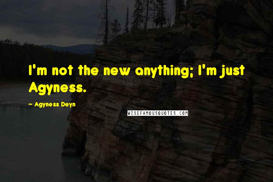 Agyness Deyn quotes: I'm not the new anything; I'm just Agyness.