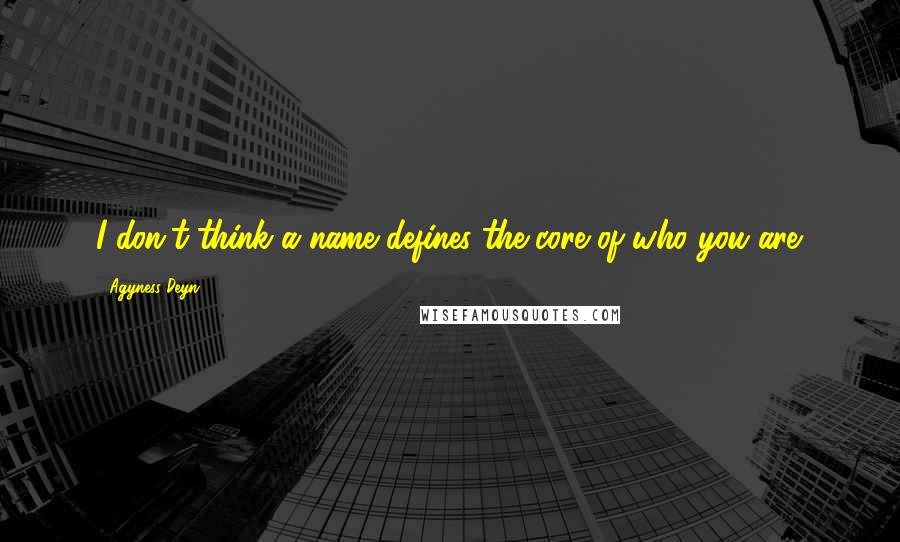 Agyness Deyn quotes: I don't think a name defines the core of who you are.