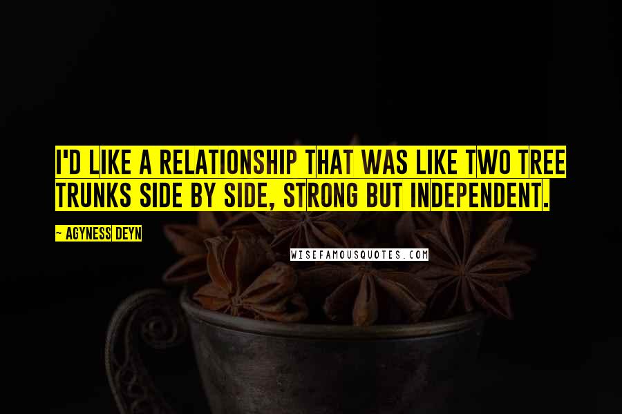 Agyness Deyn quotes: I'd like a relationship that was like two tree trunks side by side, strong but independent.