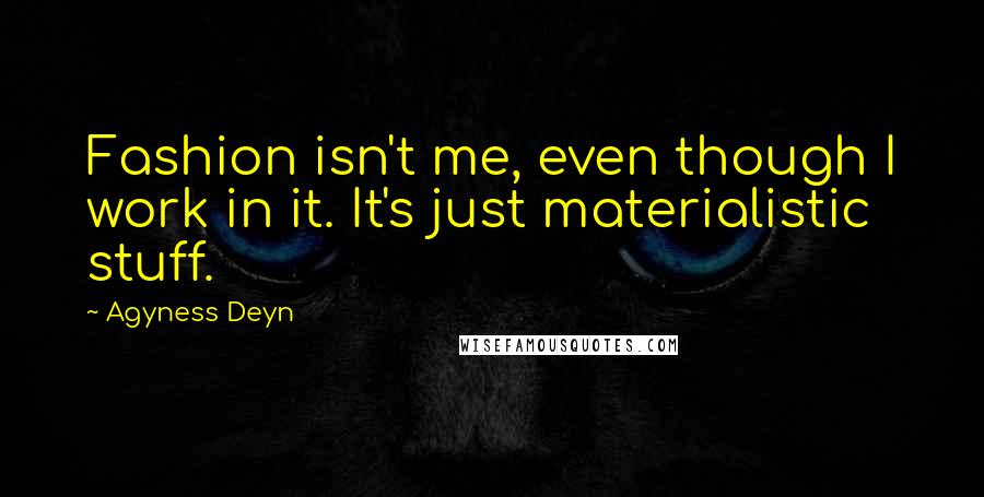 Agyness Deyn quotes: Fashion isn't me, even though I work in it. It's just materialistic stuff.