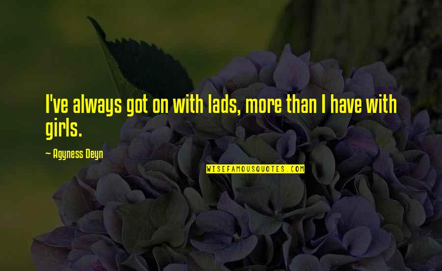 Agyness Deyn Quotes By Agyness Deyn: I've always got on with lads, more than