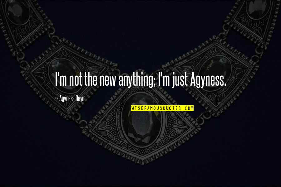 Agyness Deyn Quotes By Agyness Deyn: I'm not the new anything; I'm just Agyness.