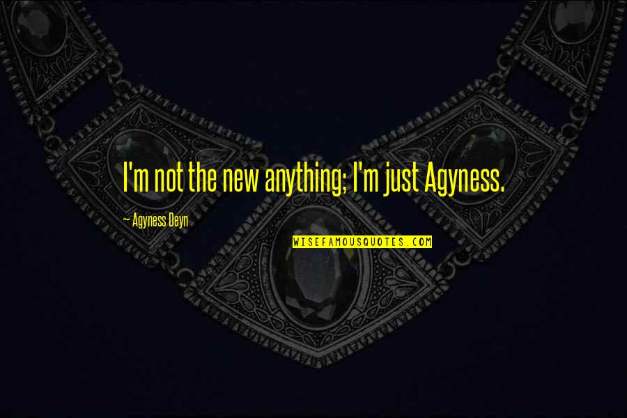 Agyness Quotes By Agyness Deyn: I'm not the new anything; I'm just Agyness.