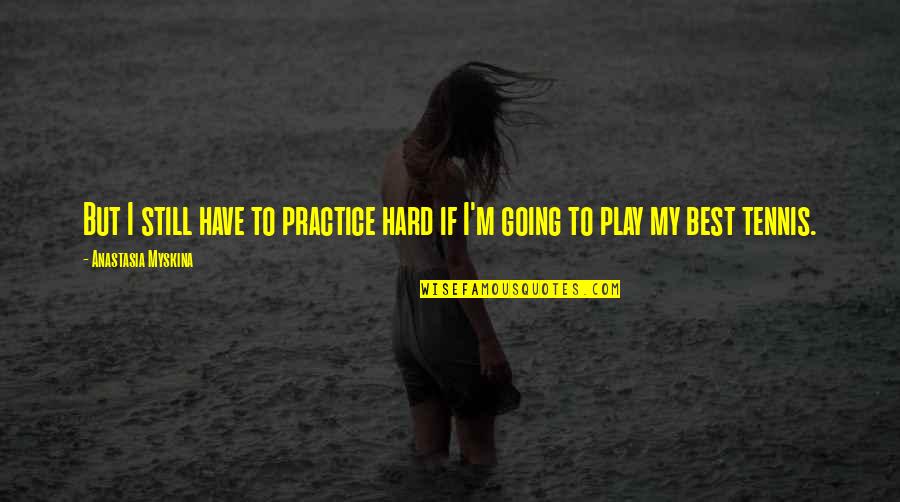 Ah Grasshopper Quotes By Anastasia Myskina: But I still have to practice hard if