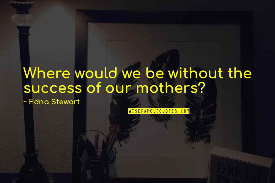 Ah My Goddess Quotes By Edna Stewart: Where would we be without the success of Ah My Goddess Quotes By Edna Stewart: Where would we be without the success of