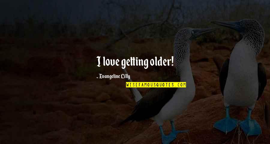 Ah My Goddess Quotes By Evangeline Lilly: I love getting older! Ah My Goddess Quotes By Evangeline Lilly: I love getting older!