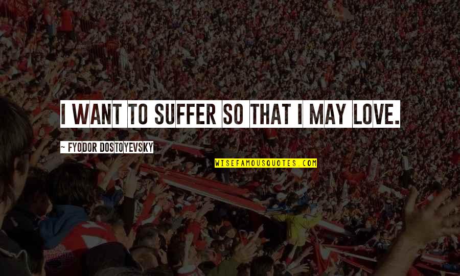 Ah My Goddess Quotes By Fyodor Dostoyevsky: I want to suffer so that I may Ah My Goddess Quotes By Fyodor Dostoyevsky: I want to suffer so that I may