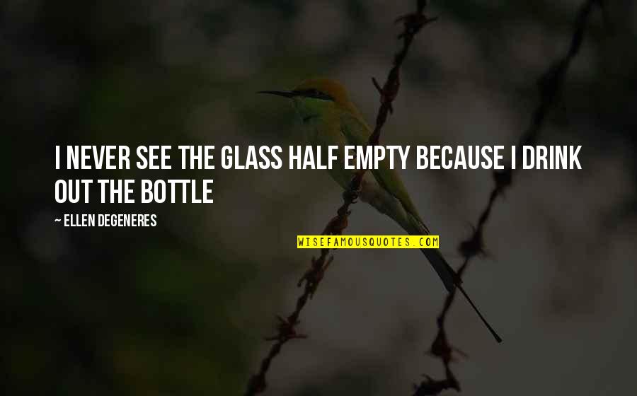 Ah Tabai Quotes By Ellen DeGeneres: I never see the glass half empty because