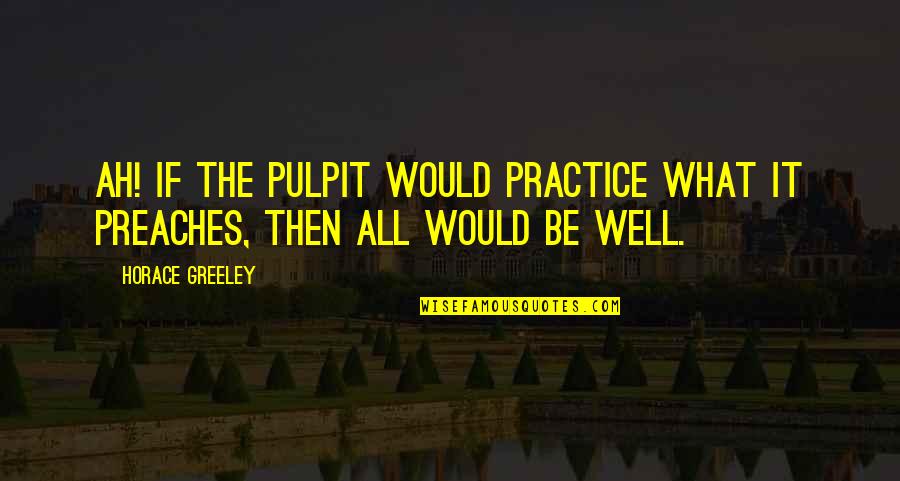 Ah Well Quotes By Horace Greeley: Ah! if the pulpit would practice what it