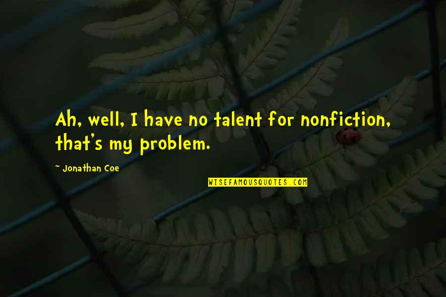 Ah Well Quotes By Jonathan Coe: Ah, well, I have no talent for nonfiction,