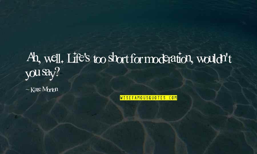 Ah Well Quotes By Kate Morton: Ah, well. Life's too short for moderation, wouldn't