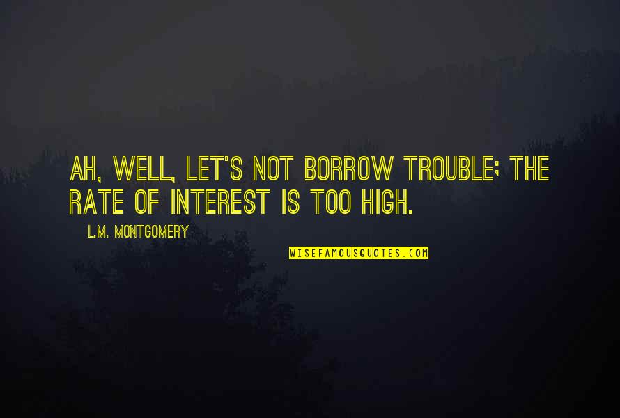 Ah Well Quotes By L.M. Montgomery: Ah, well, let's not borrow trouble; the rate