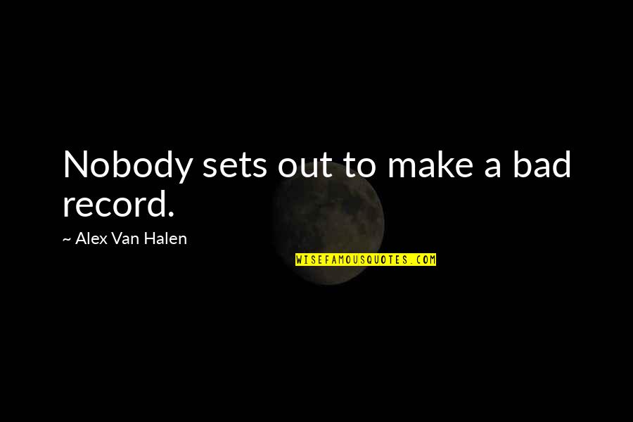 Ahab Starbuck Quotes By Alex Van Halen: Nobody sets out to make a bad record. Ahab Starbuck Quotes By Alex Van Halen: Nobody sets out to make a bad record.