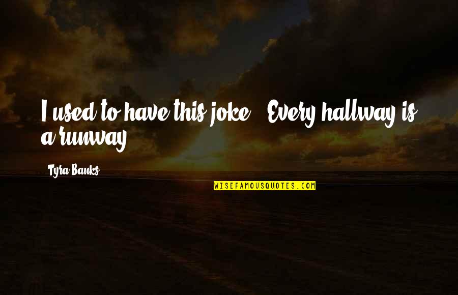 Ahabs Father Quotes By Tyra Banks: I used to have this joke: 'Every hallway