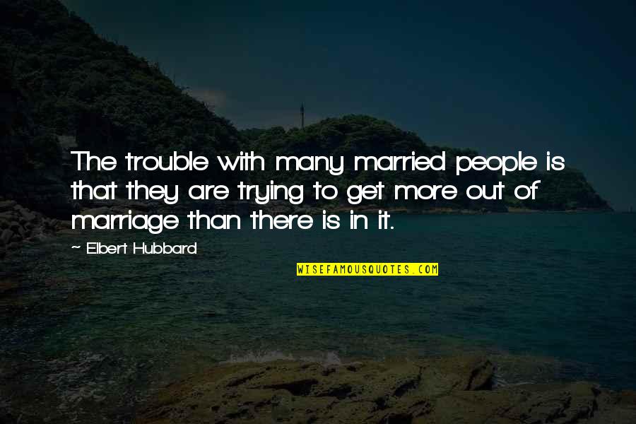 Ahab's Quotes By Elbert Hubbard: The trouble with many married people is that Ahab's Quotes By Elbert Hubbard: The trouble with many married people is that