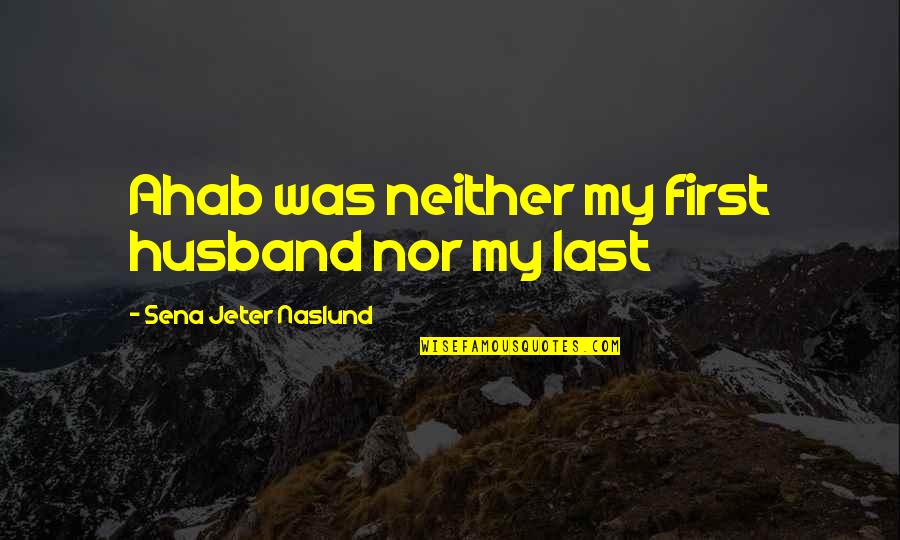 Ahab's Quotes By Sena Jeter Naslund: Ahab was neither my first husband nor my Ahab's Quotes By Sena Jeter Naslund: Ahab was neither my first husband nor my