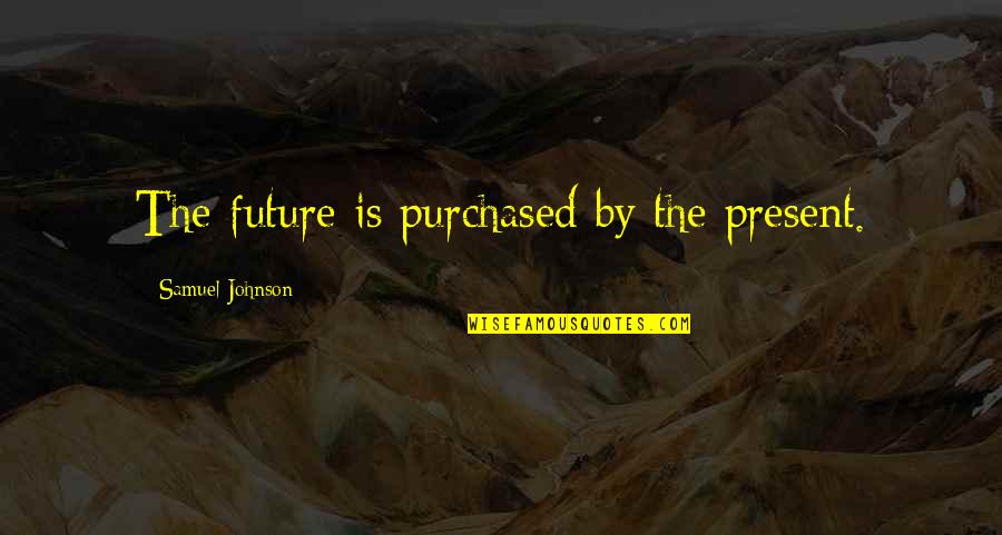 Aham Quotes By Samuel Johnson: The future is purchased by the present. Aham Quotes By Samuel Johnson: The future is purchased by the present.