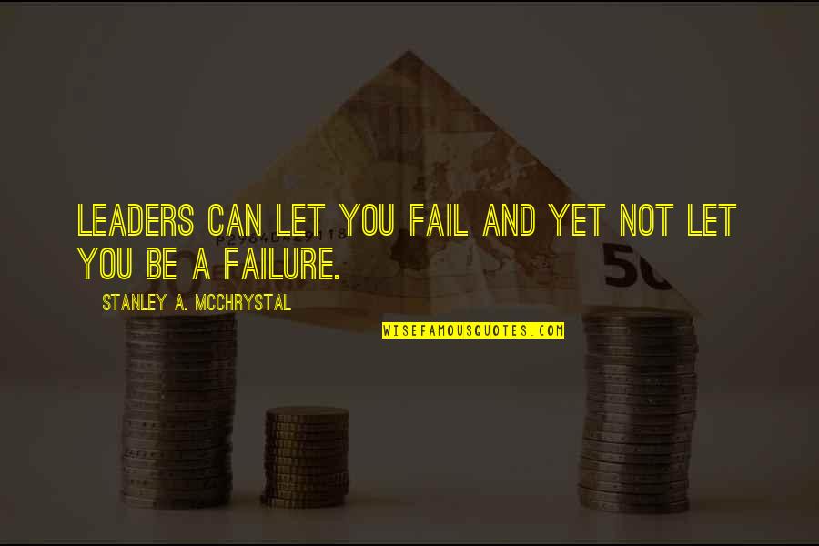 Ahamad Isa Quotes By Stanley A. McChrystal: Leaders can let you fail and yet not Ahamad Isa Quotes By Stanley A. McChrystal: Leaders can let you fail and yet not