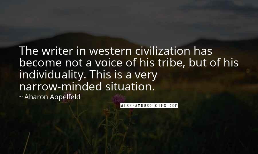 Aharon Appelfeld quotes: The writer in western civilization has become not a voice of his tribe, but of his individuality. This is a very narrow-minded situation. Aharon Appelfeld quotes: The writer in western civilization has become not a voice of his tribe, but of his individuality. This is a very narrow-minded situation.
