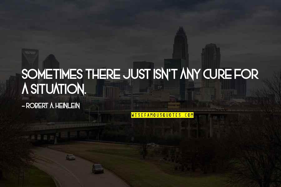 Aharonov Attorney Quotes By Robert A. Heinlein: Sometimes there just isn't any cure for a Aharonov Attorney Quotes By Robert A. Heinlein: Sometimes there just isn't any cure for a