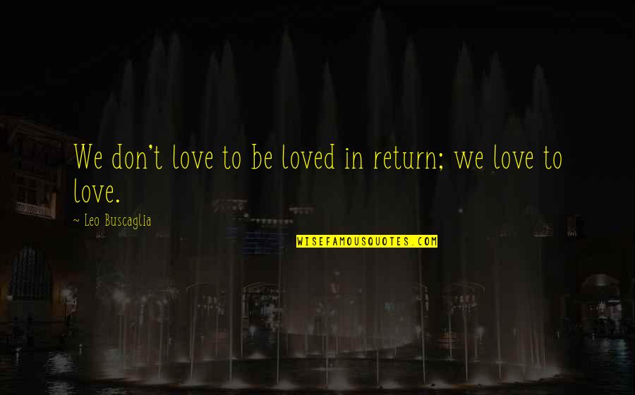 Ahas Patama Quotes By Leo Buscaglia: We don't love to be loved in return; Ahas Patama Quotes By Leo Buscaglia: We don't love to be loved in return;