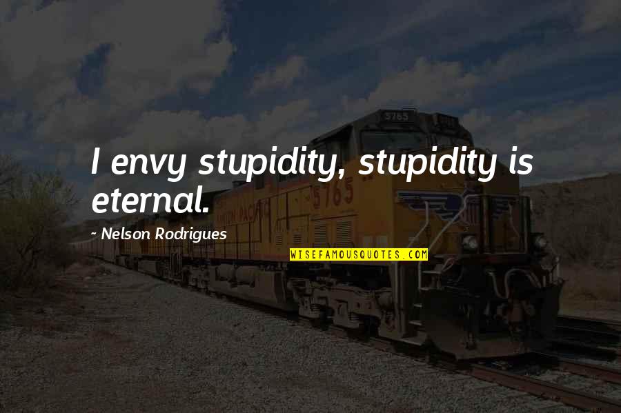 Ahas Quotes By Nelson Rodrigues: I envy stupidity, stupidity is eternal.
