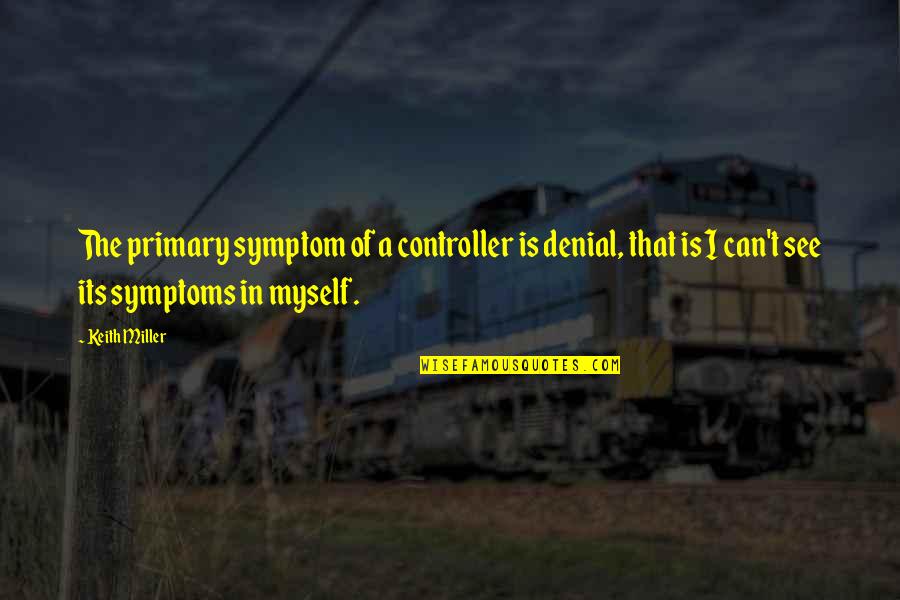 Ahaziah Quotes By Keith Miller: The primary symptom of a controller is denial, Ahaziah Quotes By Keith Miller: The primary symptom of a controller is denial,