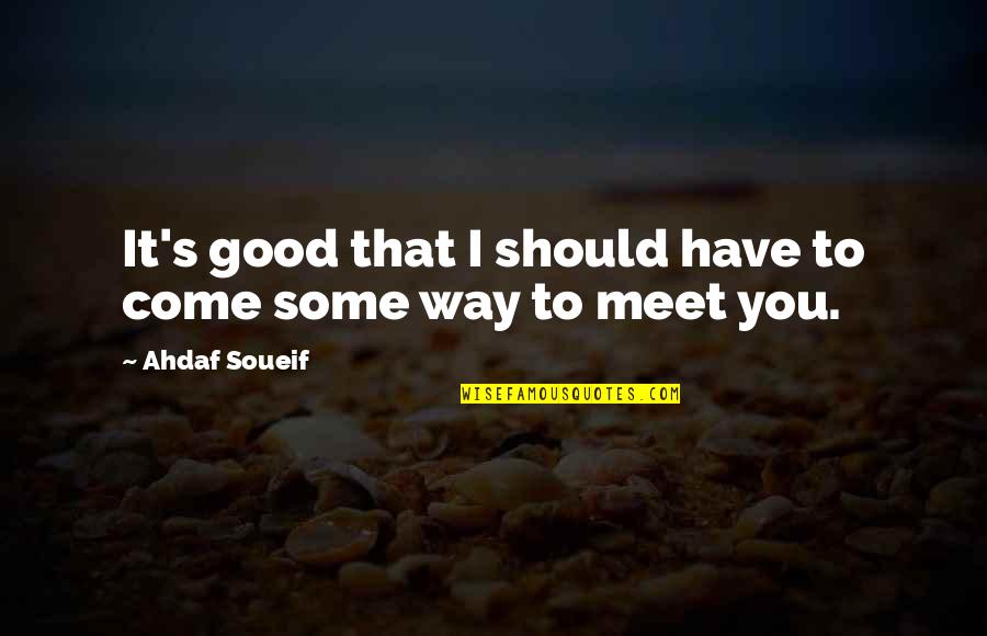 Ahdaf Quotes By Ahdaf Soueif: It's good that I should have to come