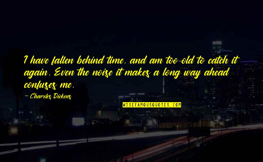Ahead Behind Quotes By Chareles Dickens: I have fallen behind time, and am too