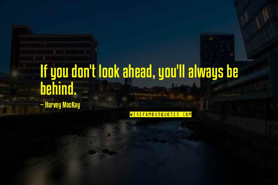 Ahead Behind Quotes By Harvey MacKay: If you don't look ahead, you'll always be