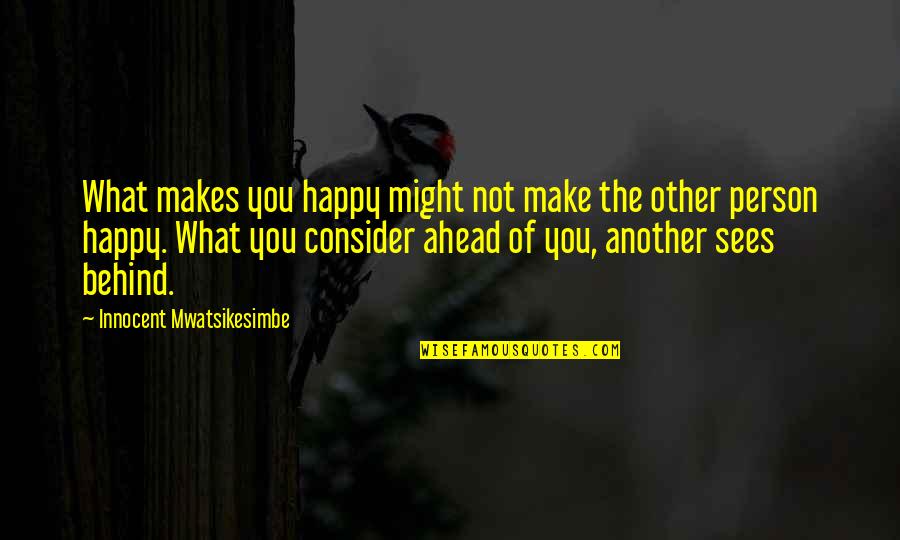 Ahead Behind Quotes By Innocent Mwatsikesimbe: What makes you happy might not make the