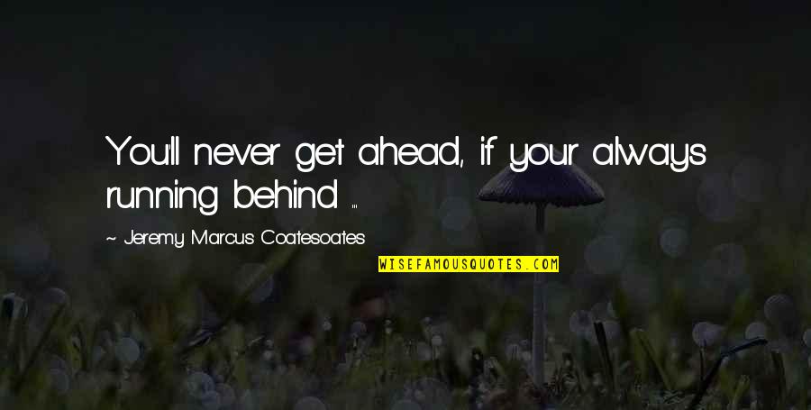 Ahead Behind Quotes By Jeremy Marcus Coatesoates: You'll never get ahead, if your always running