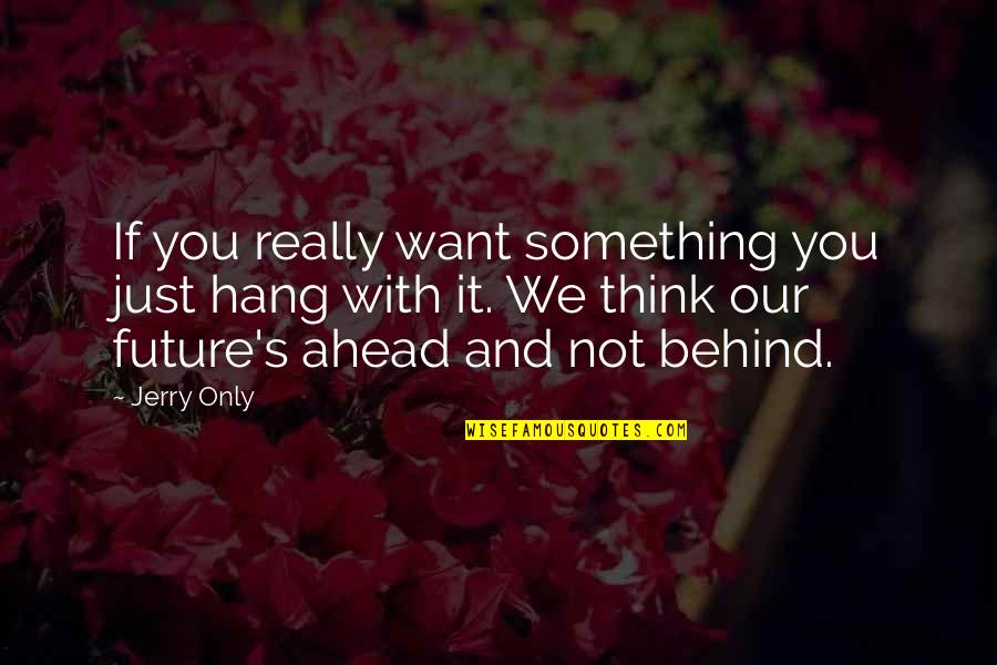 Ahead Behind Quotes By Jerry Only: If you really want something you just hang