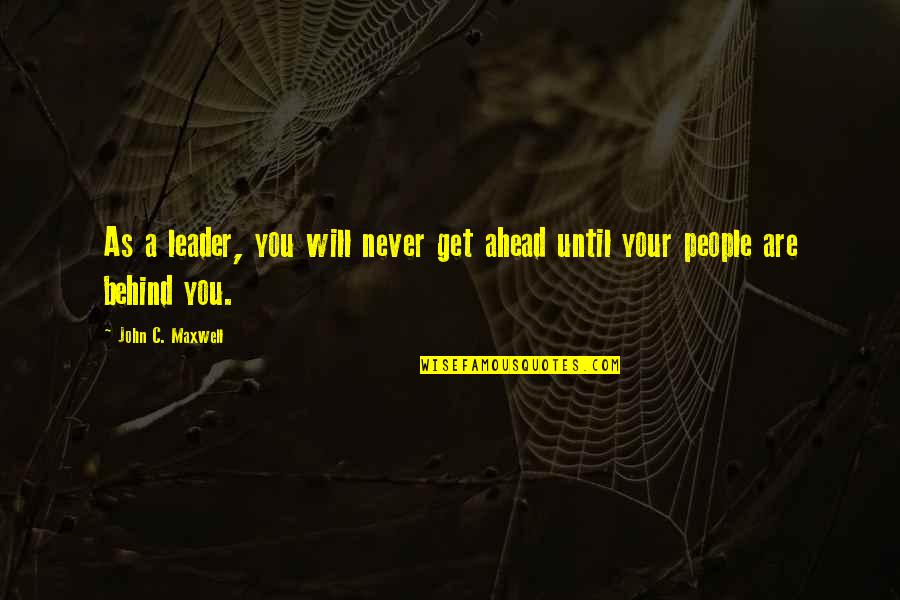 Ahead Behind Quotes By John C. Maxwell: As a leader, you will never get ahead