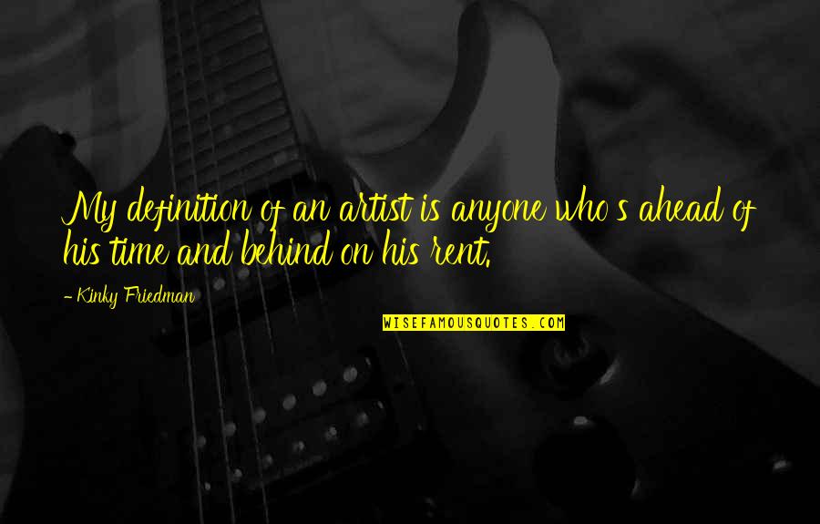 Ahead Behind Quotes By Kinky Friedman: My definition of an artist is anyone who's